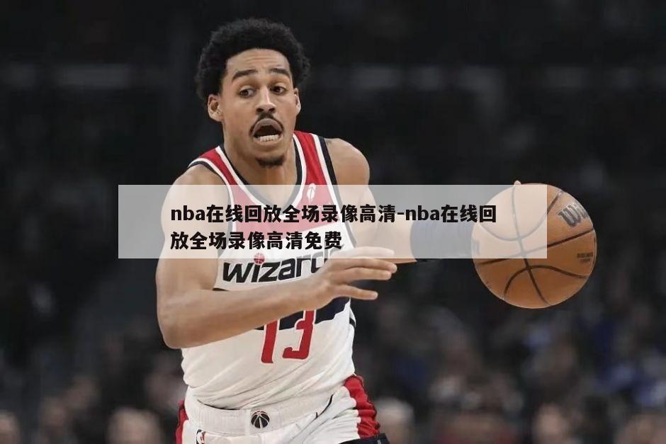 nba在线回放全场录像高清-nba在线回放全场录像高清免费