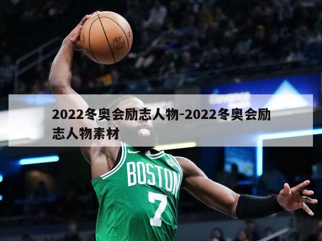 2022冬奥会励志人物-2022冬奥会励志人物素材