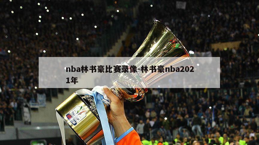 nba林书豪比赛录像-林书豪nba2021年