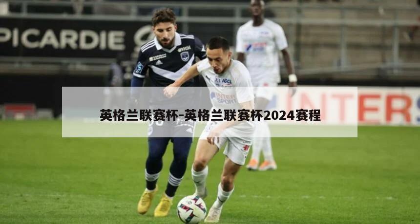 英格兰联赛杯-英格兰联赛杯2024赛程