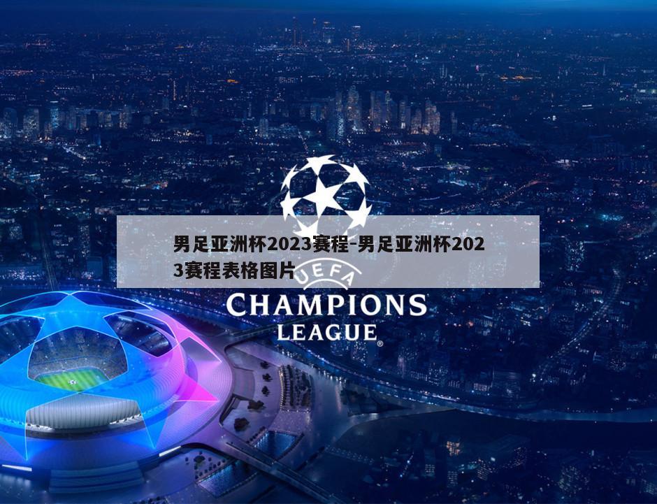 男足亚洲杯2023赛程-男足亚洲杯2023赛程表格图片