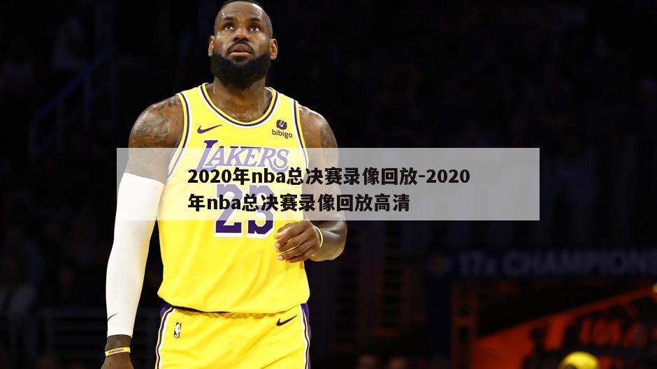 2020年nba总决赛录像回放-2020年nba总决赛录像回放高清