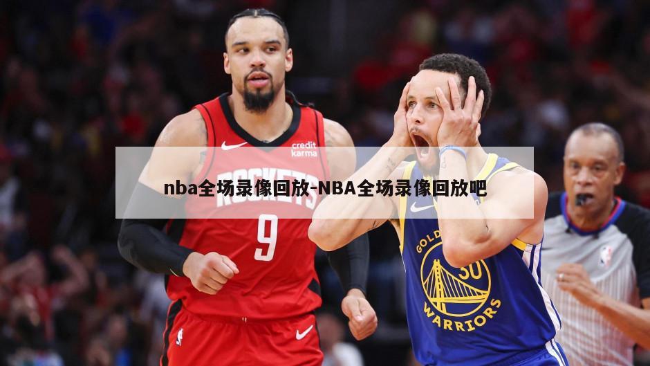 nba全场录像回放-NBA全场录像回放吧