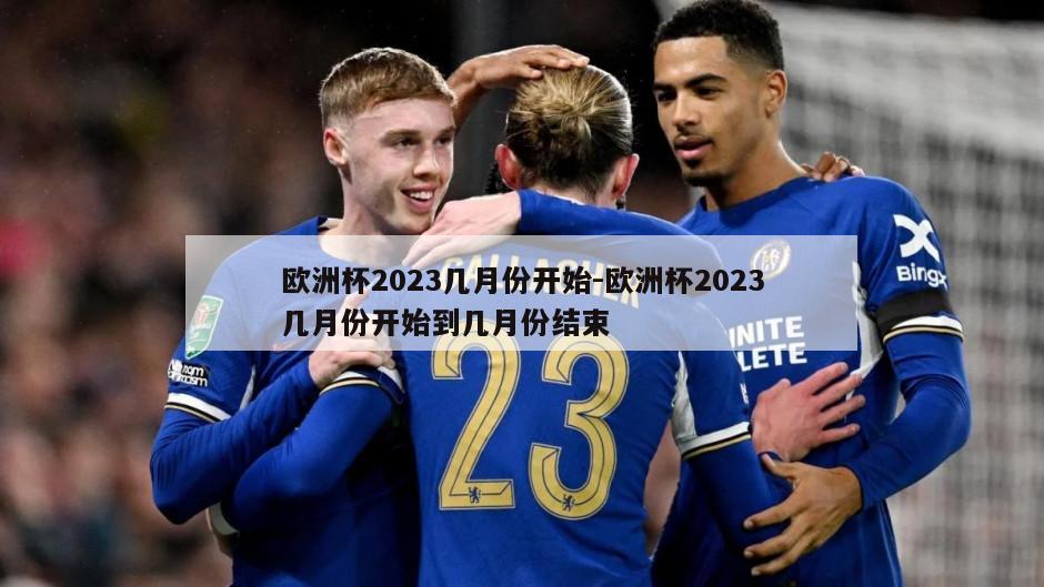 欧洲杯2023几月份开始-欧洲杯2023几月份开始到几月份结束