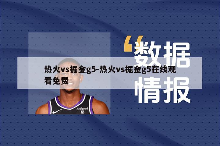 热火vs掘金g5-热火vs掘金g5在线观看免费