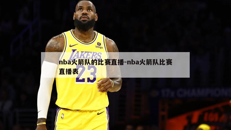 nba火箭队的比赛直播-nba火箭队比赛直播表