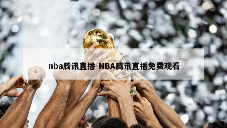 nba腾讯直播-NBA腾讯直播免费观看