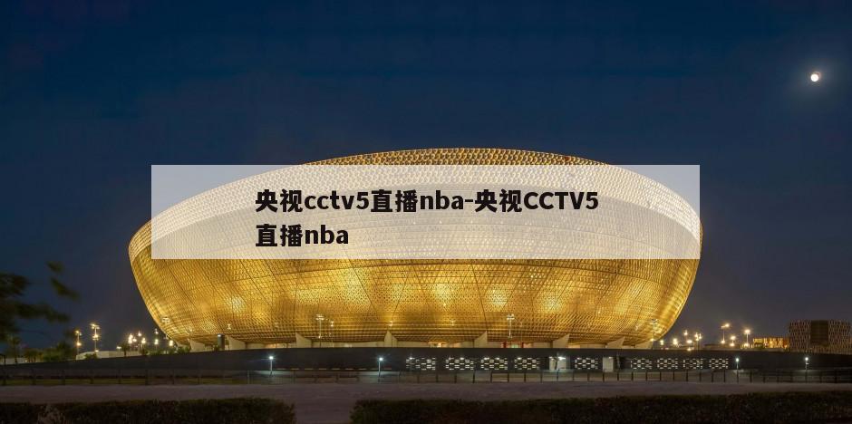 央视cctv5直播nba-央视CCTV5直播nba