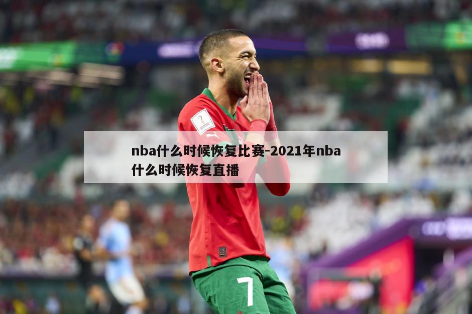 nba什么时候恢复比赛-2021年nba什么时候恢复直播